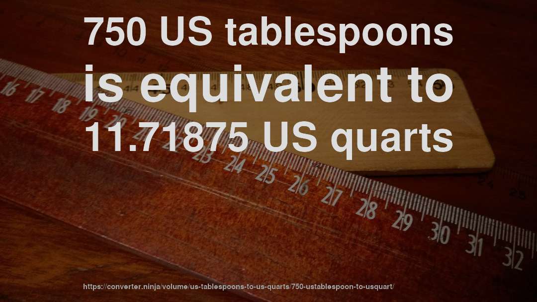 750 US tablespoons is equivalent to 11.71875 US quarts