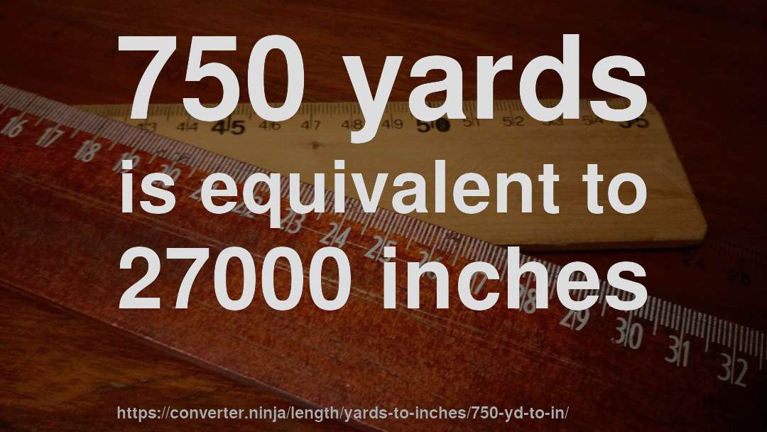 750 yards is equivalent to 27000 inches
