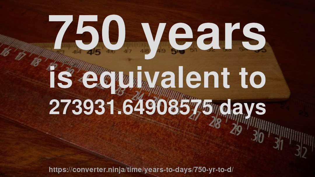 750 years is equivalent to 273931.64908575 days