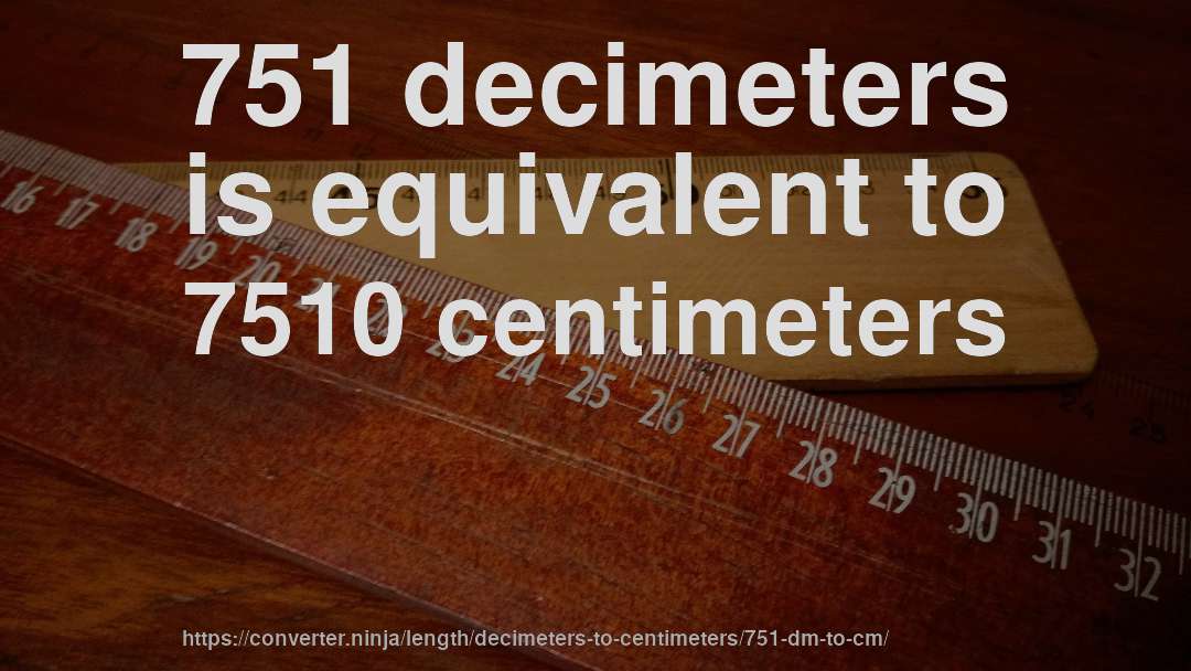 751 decimeters is equivalent to 7510 centimeters