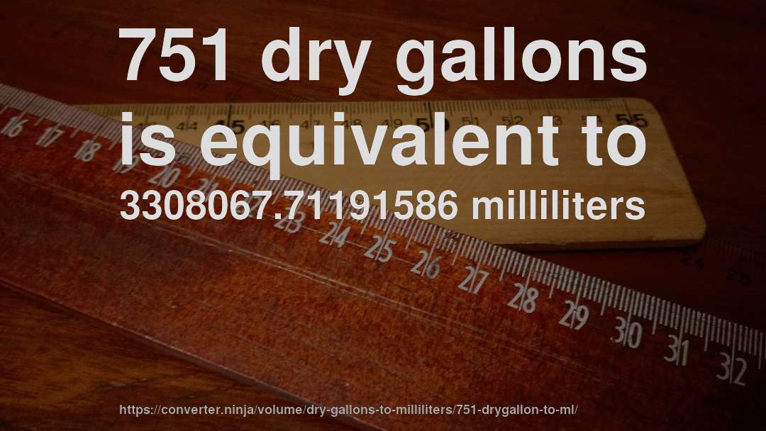 751 dry gallons is equivalent to 3308067.71191586 milliliters