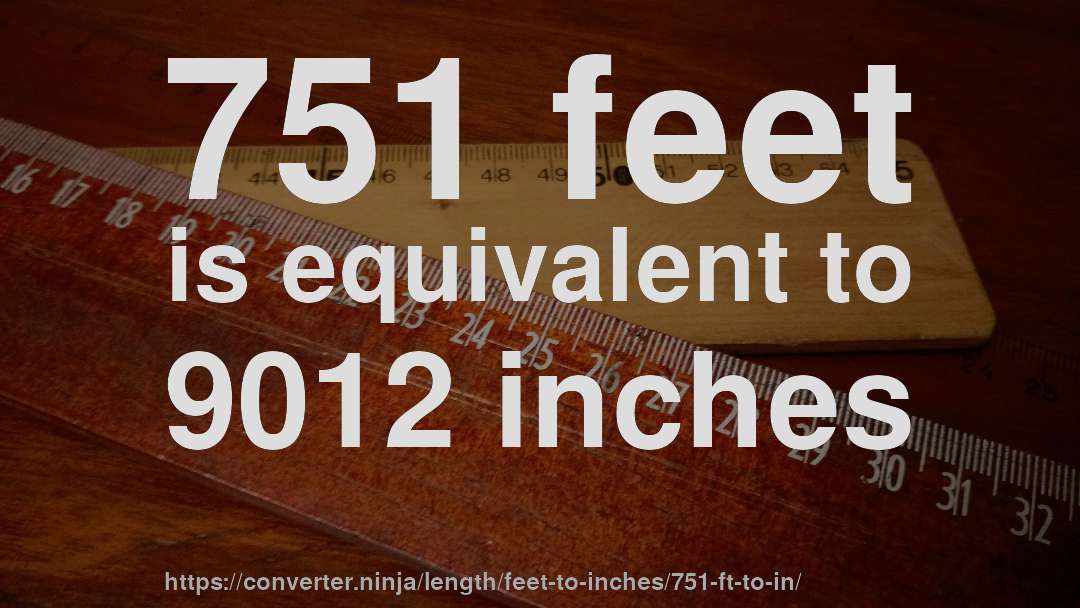 751 feet is equivalent to 9012 inches