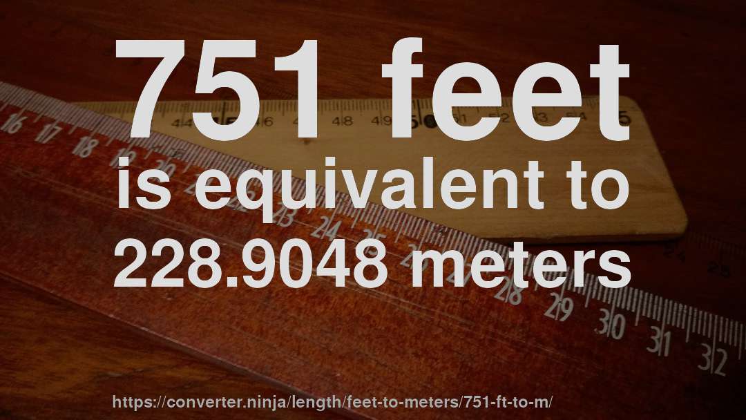 751 feet is equivalent to 228.9048 meters