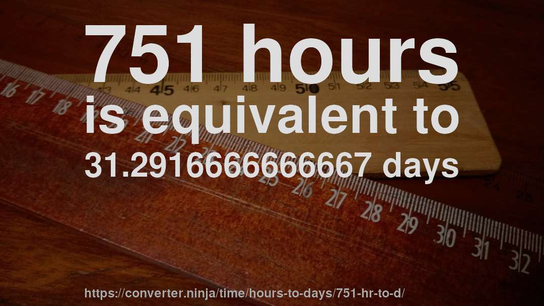 751 hours is equivalent to 31.2916666666667 days
