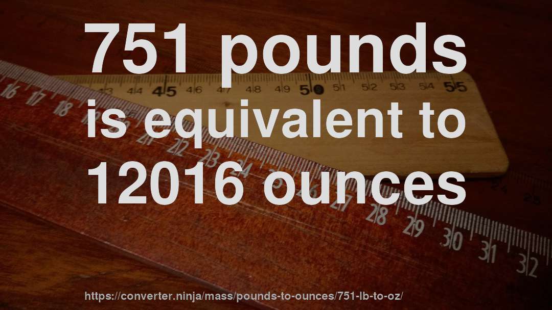 751 pounds is equivalent to 12016 ounces