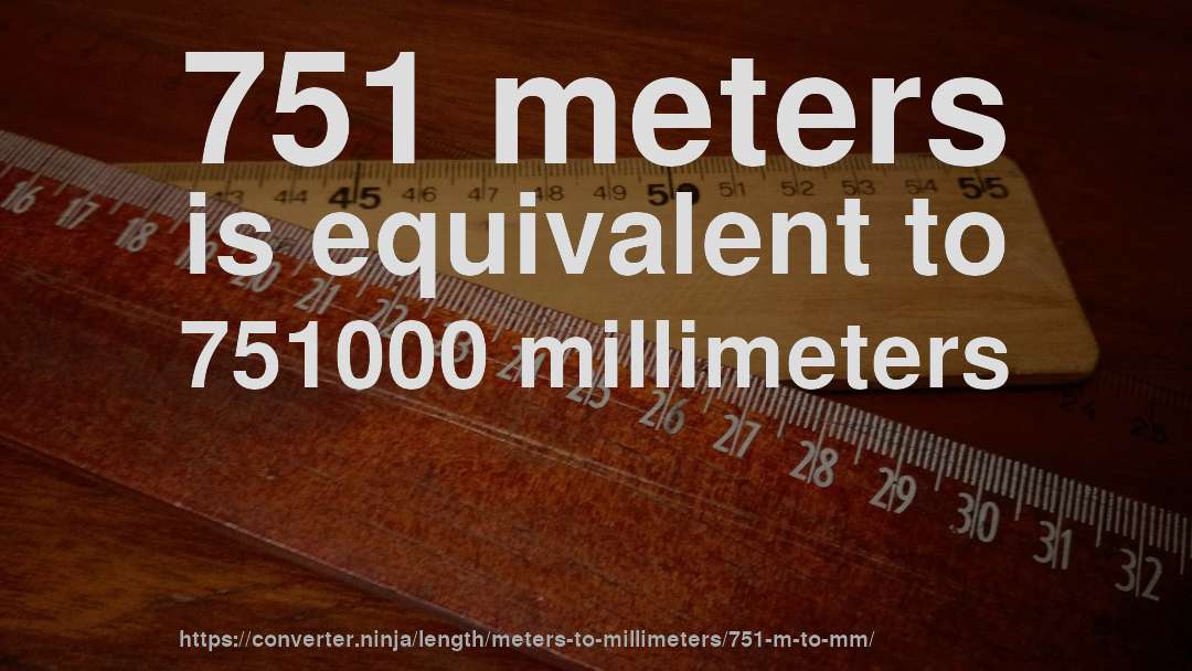 751 meters is equivalent to 751000 millimeters