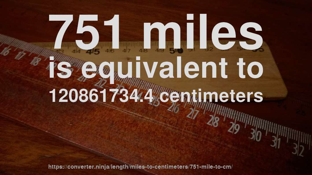 751 miles is equivalent to 120861734.4 centimeters