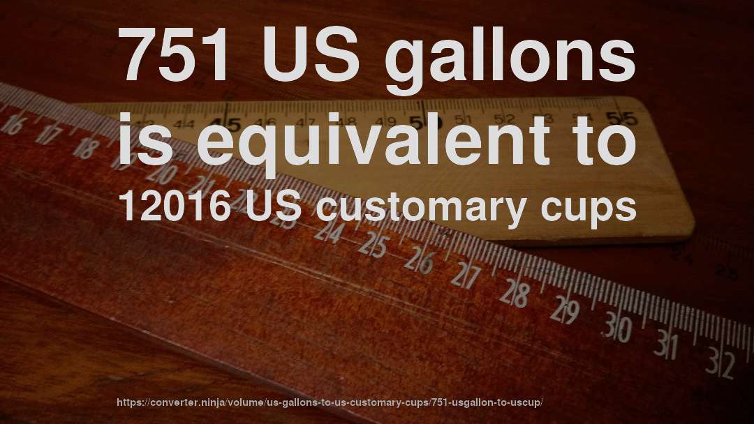 751 US gallons is equivalent to 12016 US customary cups