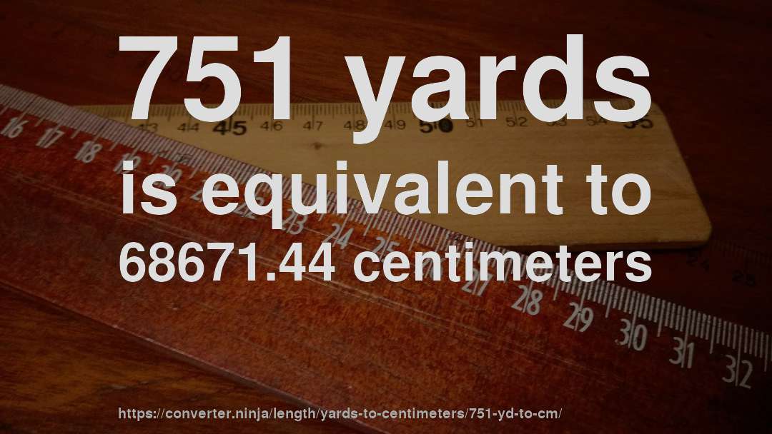 751 yards is equivalent to 68671.44 centimeters