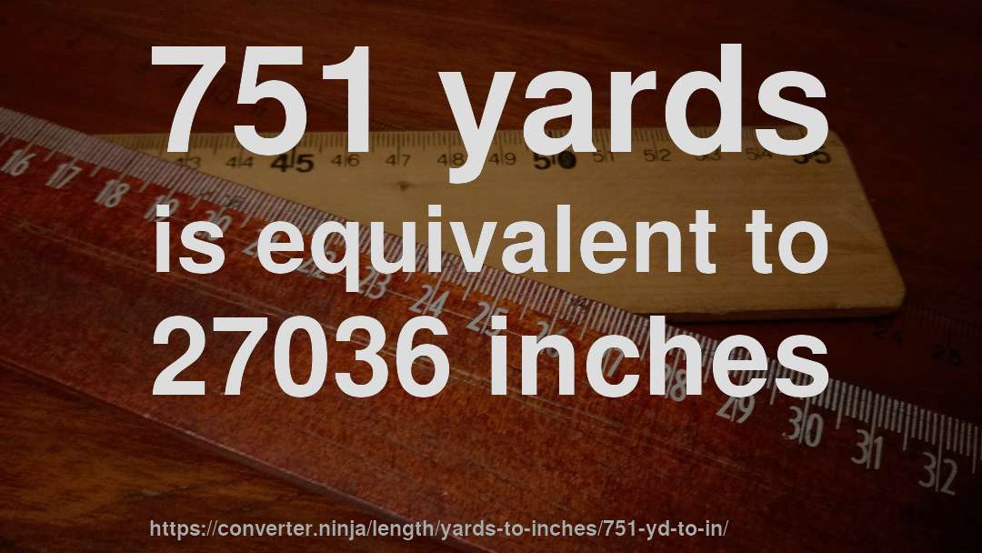 751 yards is equivalent to 27036 inches