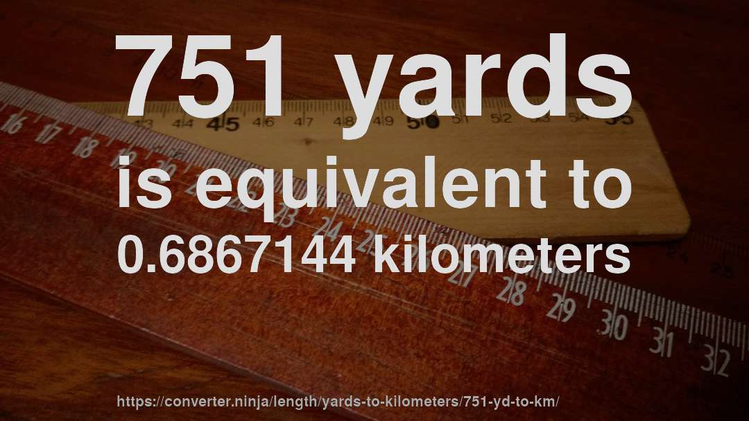 751 yards is equivalent to 0.6867144 kilometers
