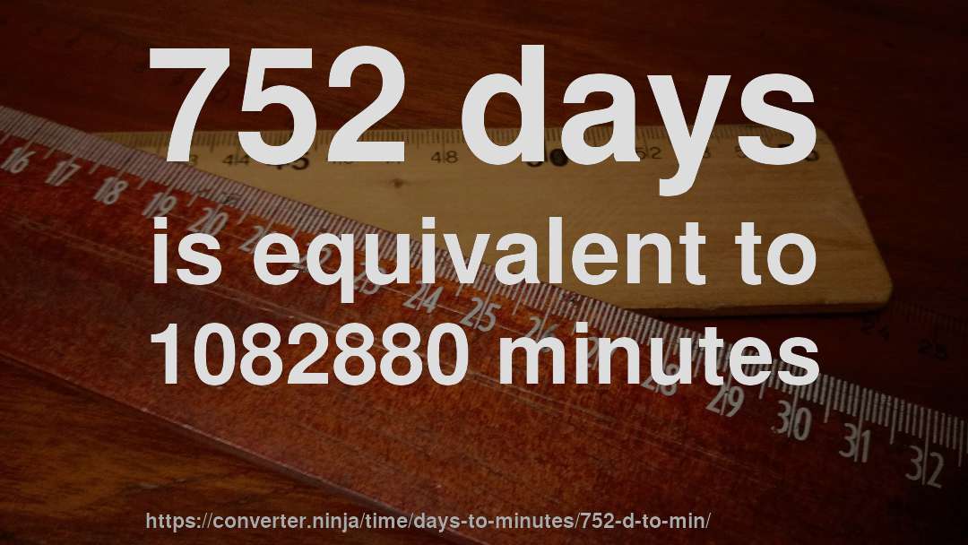752 days is equivalent to 1082880 minutes