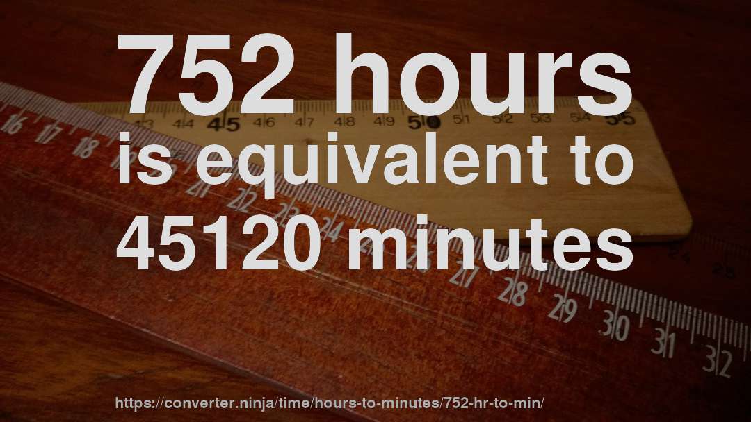 752 hours is equivalent to 45120 minutes