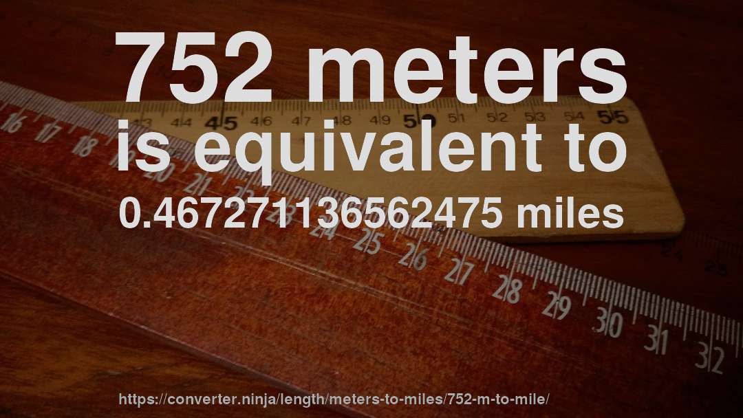 752 meters is equivalent to 0.467271136562475 miles