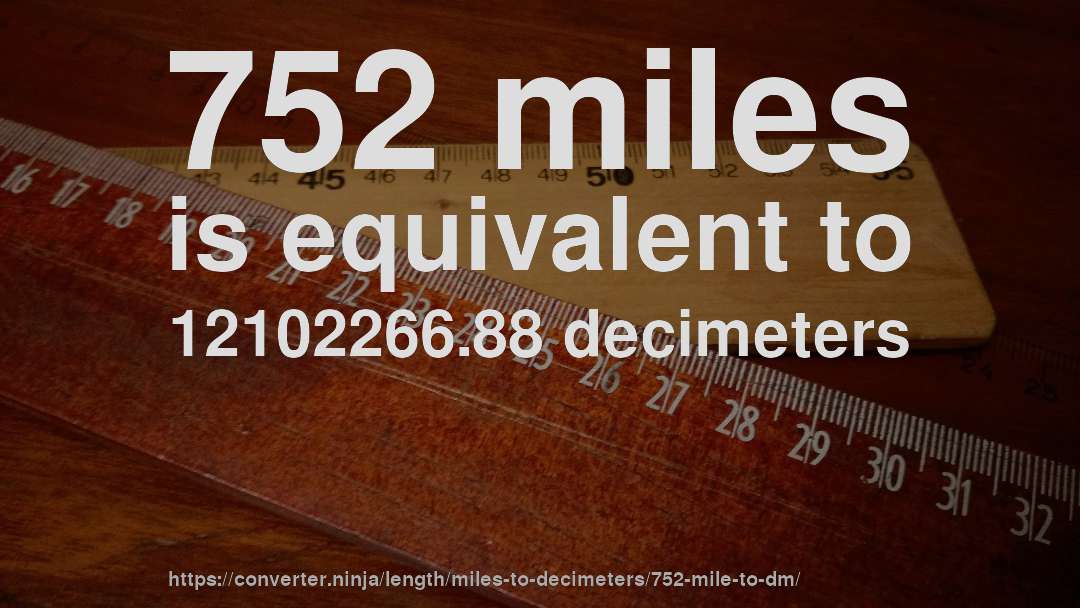 752 miles is equivalent to 12102266.88 decimeters
