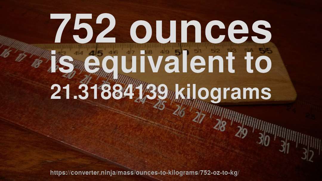 752 ounces is equivalent to 21.31884139 kilograms