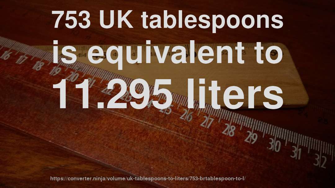 753 UK tablespoons is equivalent to 11.295 liters