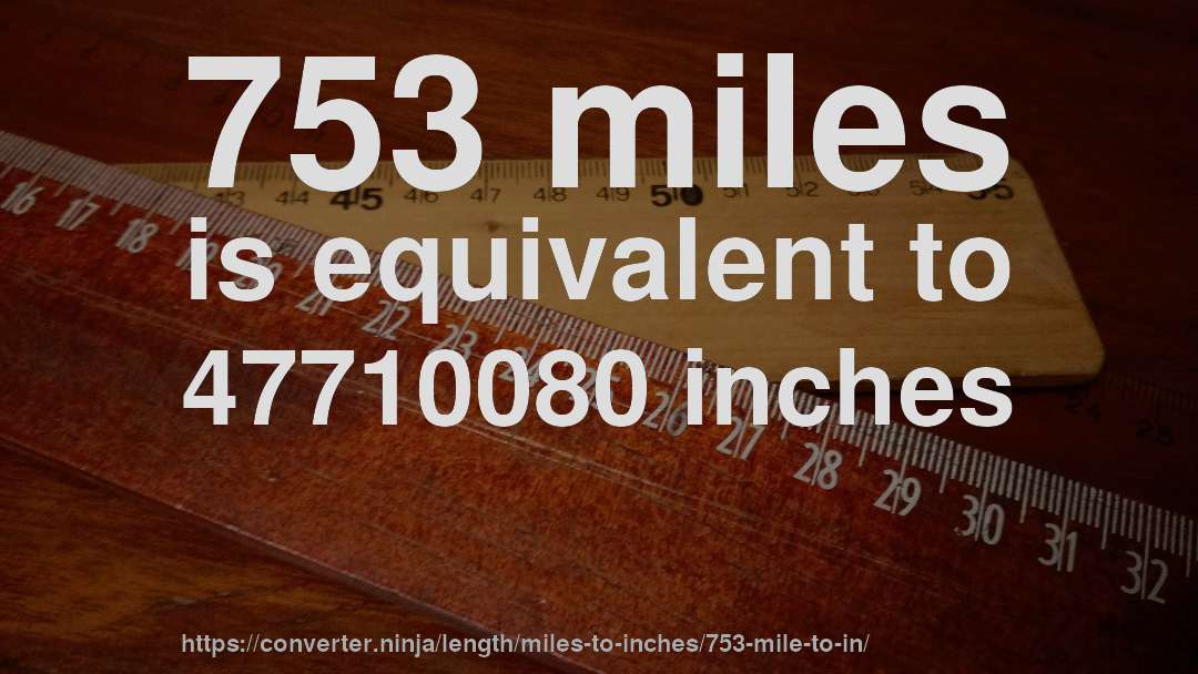 753 miles is equivalent to 47710080 inches