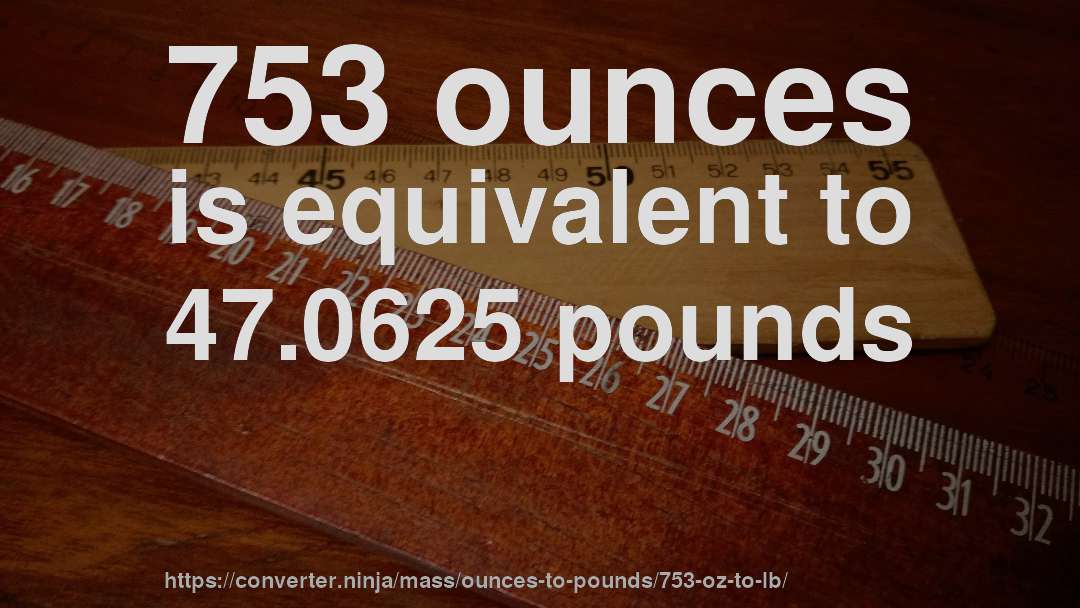 753 ounces is equivalent to 47.0625 pounds