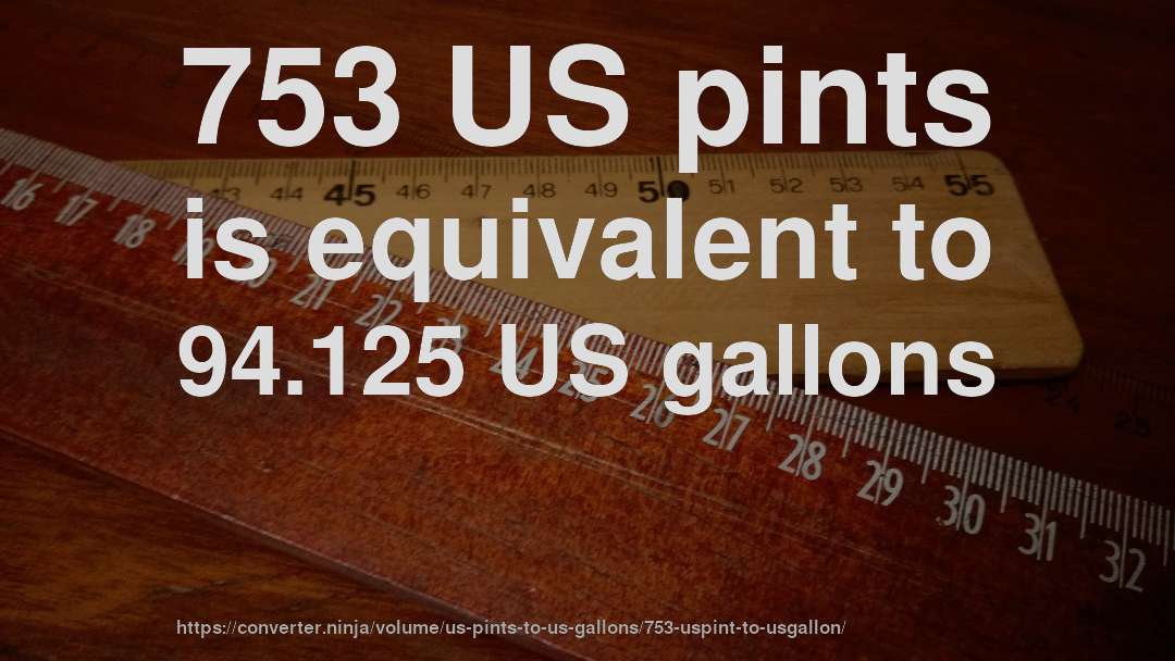 753 US pints is equivalent to 94.125 US gallons