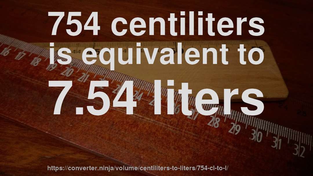754 centiliters is equivalent to 7.54 liters