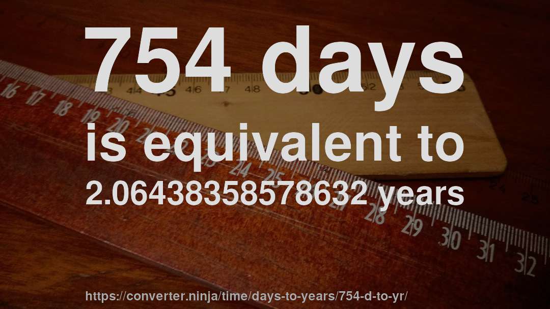 754 days is equivalent to 2.06438358578632 years