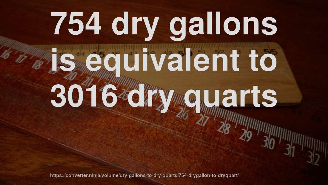 754 dry gallons is equivalent to 3016 dry quarts