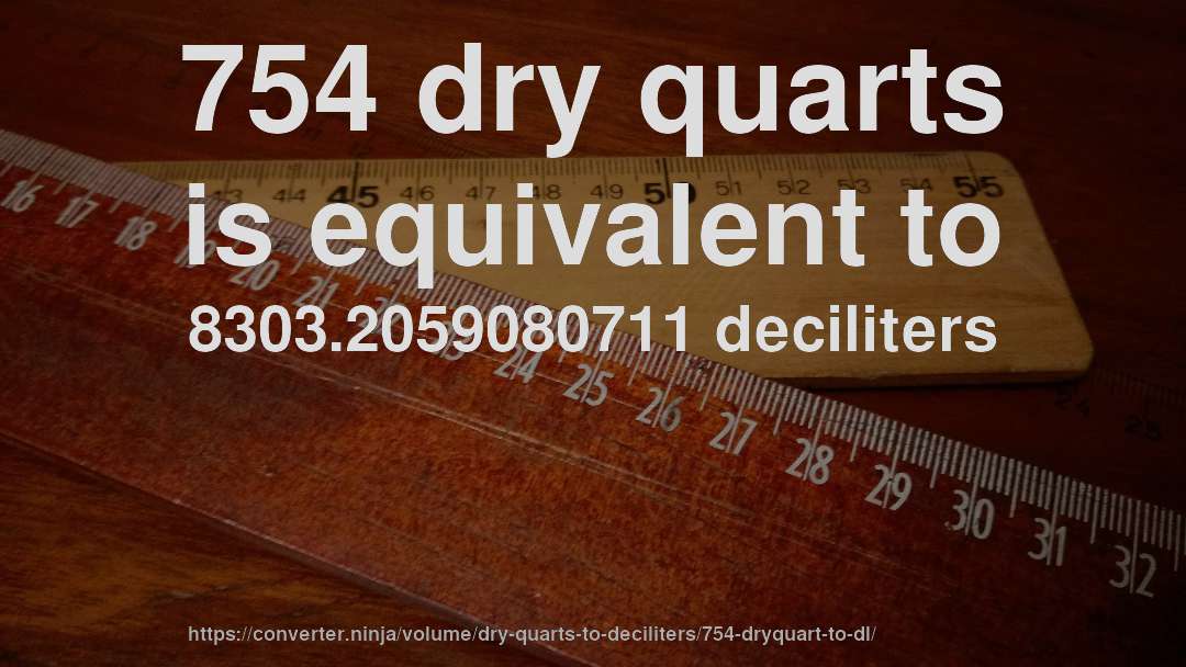 754 dry quarts is equivalent to 8303.2059080711 deciliters