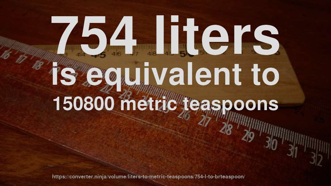 754 liters is equivalent to 150800 metric teaspoons