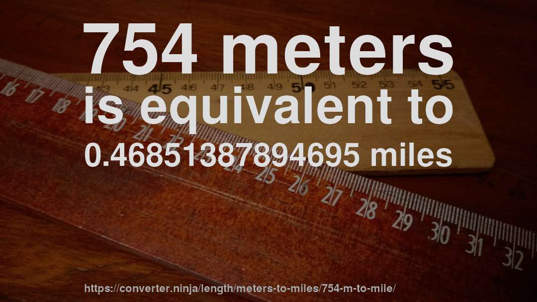 754 meters is equivalent to 0.46851387894695 miles