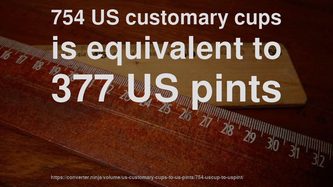 754 US customary cups is equivalent to 377 US pints