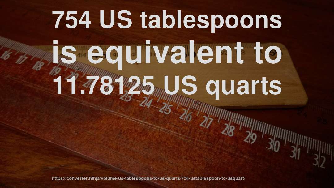 754 US tablespoons is equivalent to 11.78125 US quarts