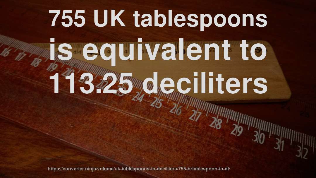 755 UK tablespoons is equivalent to 113.25 deciliters