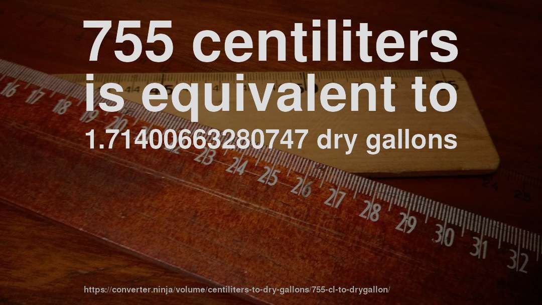 755 centiliters is equivalent to 1.71400663280747 dry gallons
