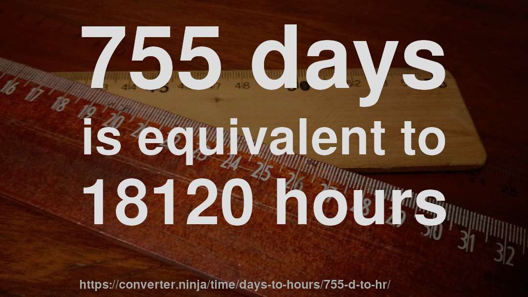 755 days is equivalent to 18120 hours