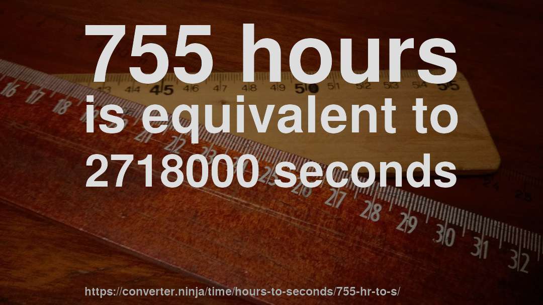 755 hours is equivalent to 2718000 seconds