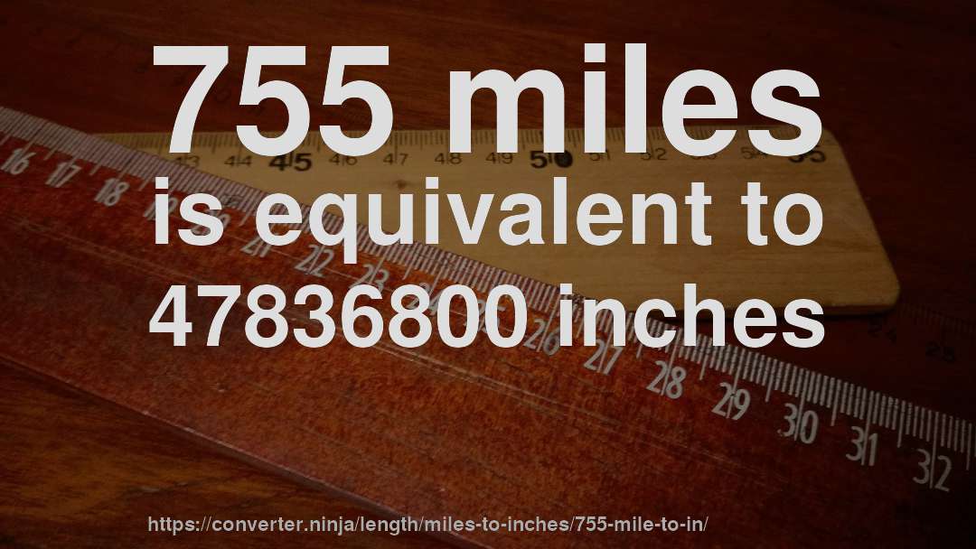 755 miles is equivalent to 47836800 inches