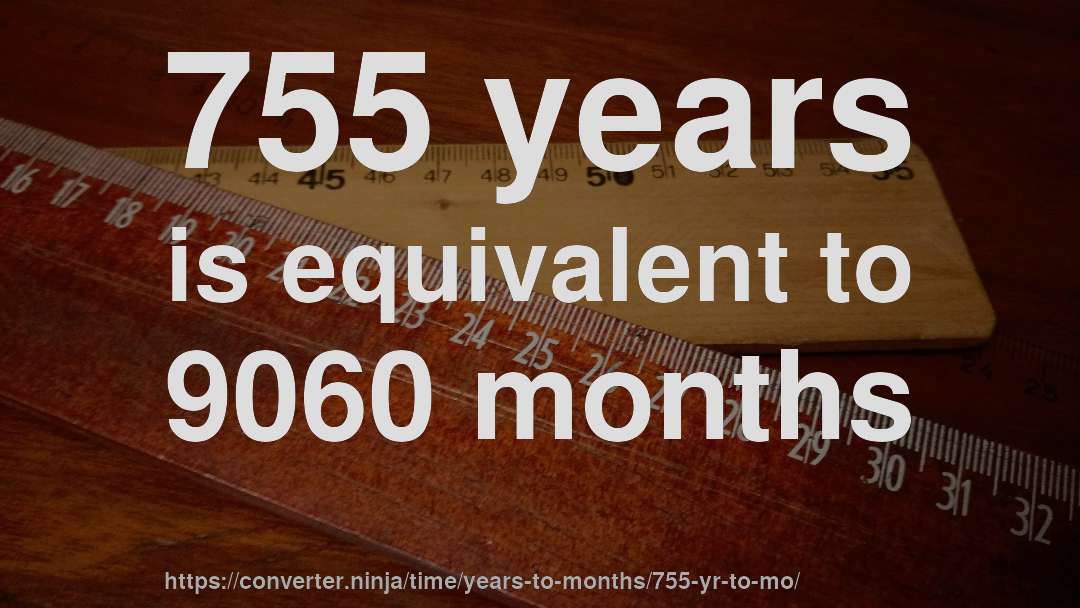 755 years is equivalent to 9060 months