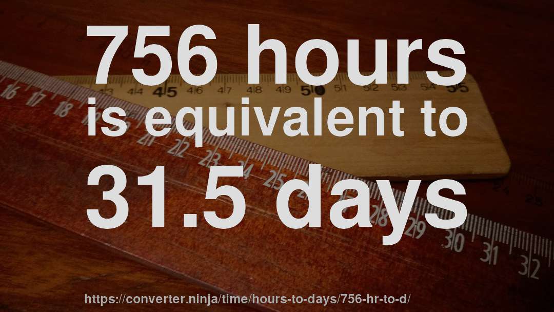 756 hours is equivalent to 31.5 days