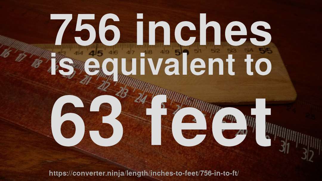 756 inches is equivalent to 63 feet