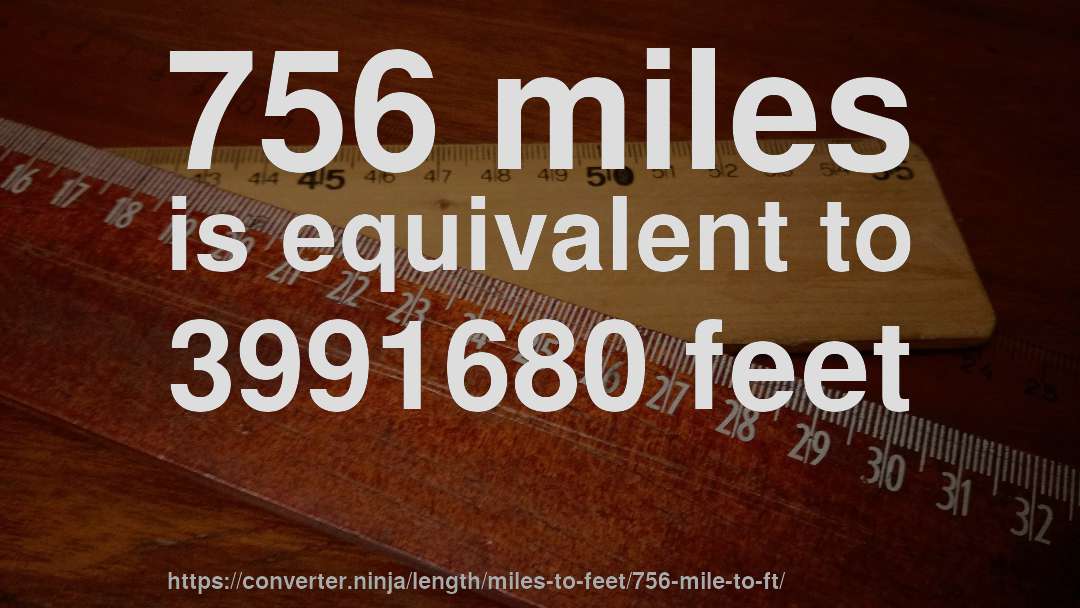 756 miles is equivalent to 3991680 feet