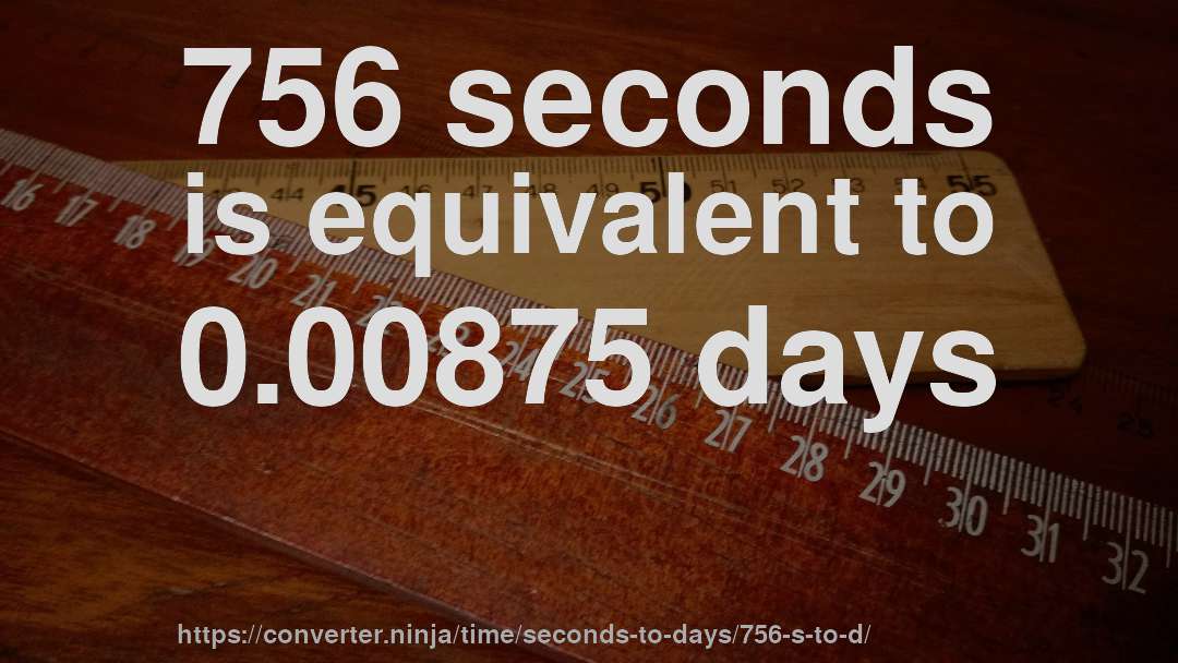 756 seconds is equivalent to 0.00875 days