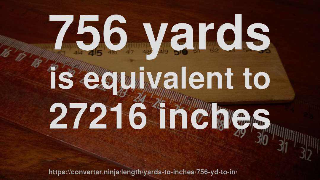 756 yards is equivalent to 27216 inches