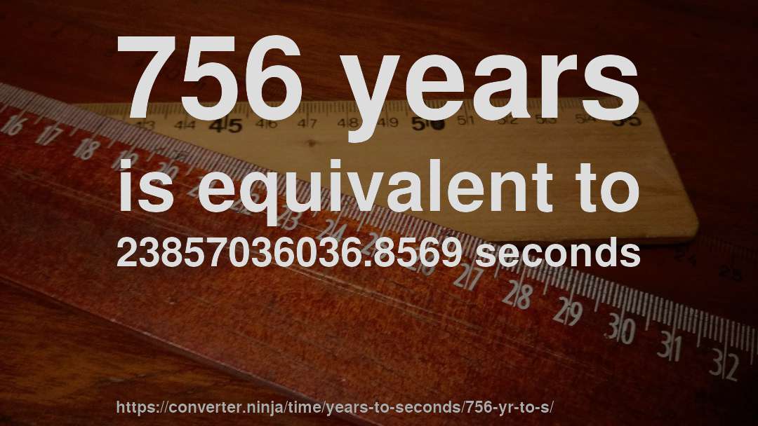 756 years is equivalent to 23857036036.8569 seconds