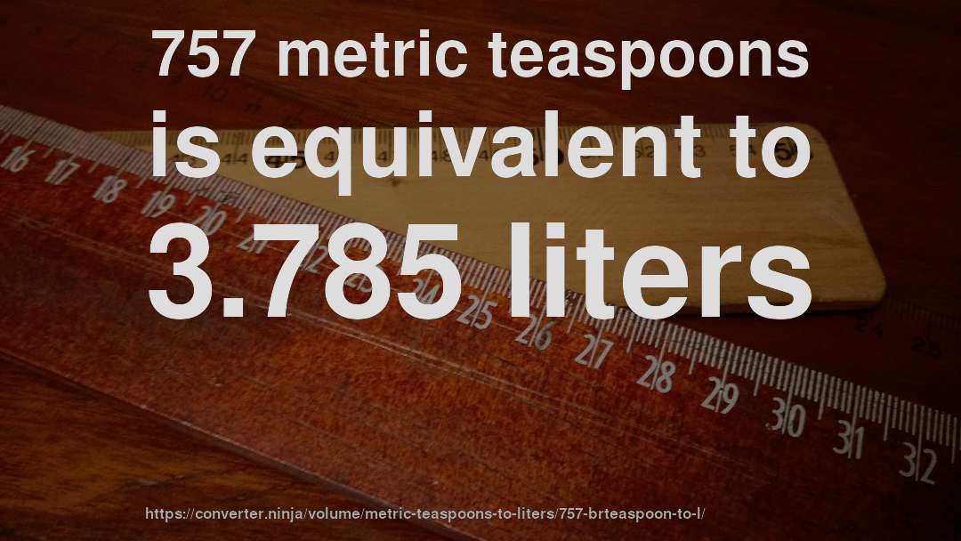 757 metric teaspoons is equivalent to 3.785 liters