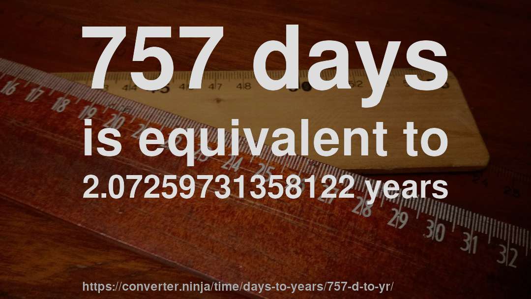 757 days is equivalent to 2.07259731358122 years