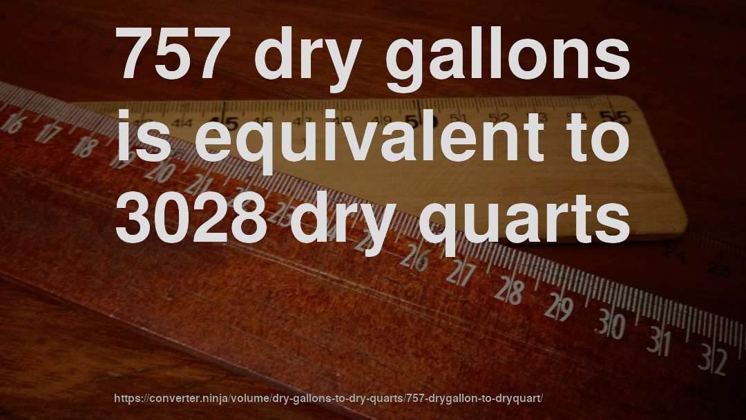 757 dry gallons is equivalent to 3028 dry quarts