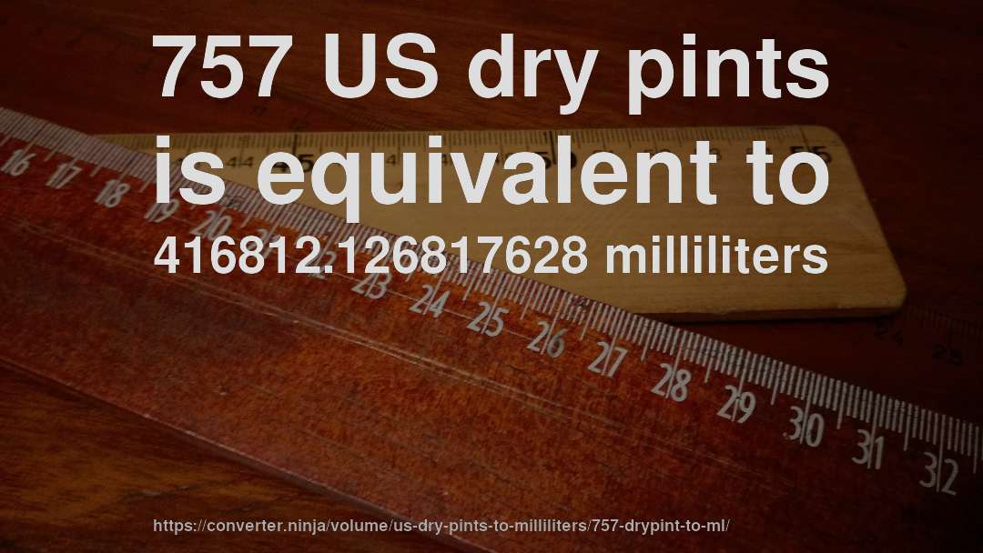 757 US dry pints is equivalent to 416812.126817628 milliliters
