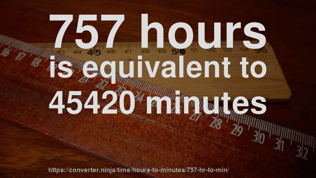 757 hours is equivalent to 45420 minutes