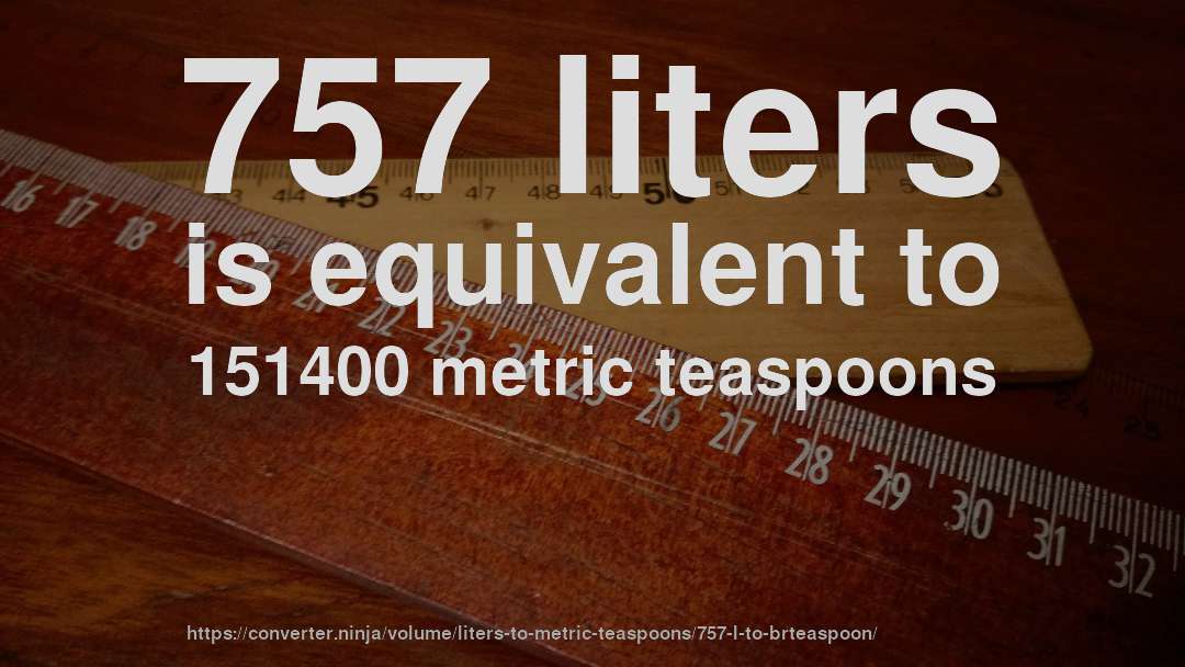 757 liters is equivalent to 151400 metric teaspoons